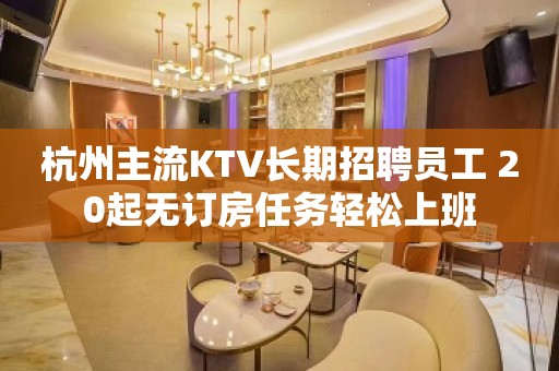 杭州主流KTV长期招聘员工 20起无订房任务轻松上班