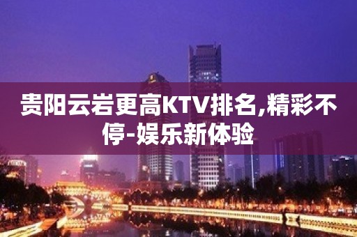 贵阳云岩更高KTV排名,精彩不停-娱乐新体验