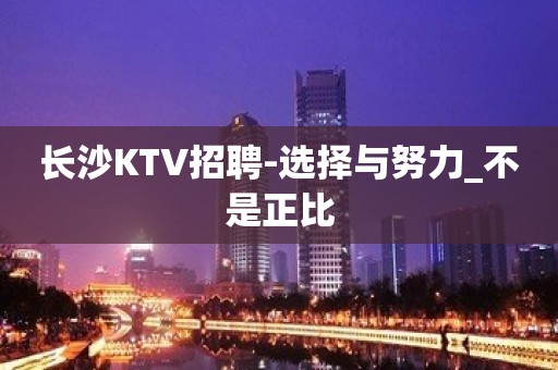 长沙KTV招聘-选择与努力_不是正比