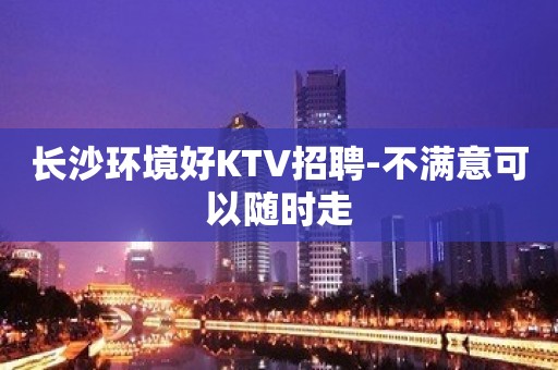 长沙环境好KTV招聘-不满意可以随时走