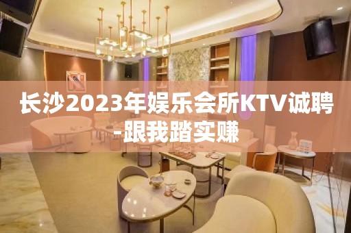 长沙2023年娱乐会所KTV诚聘-跟我踏实赚