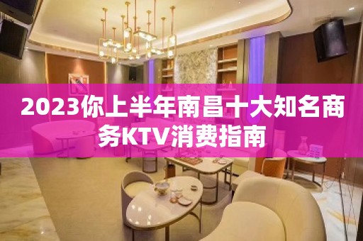 2023你上半年南昌十大知名商务KTV消费指南