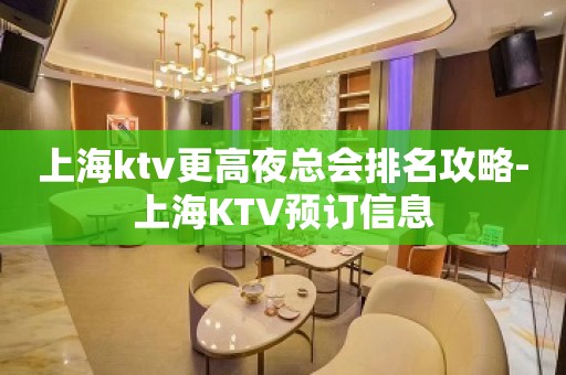 上海ktv更高夜总会排名攻略-上海KTV预订信息