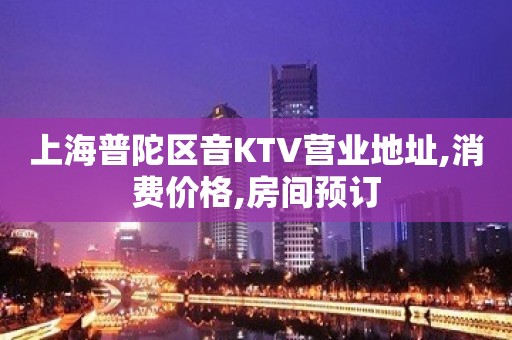 上海普陀区音KTV营业地址,消费价格,房间预订