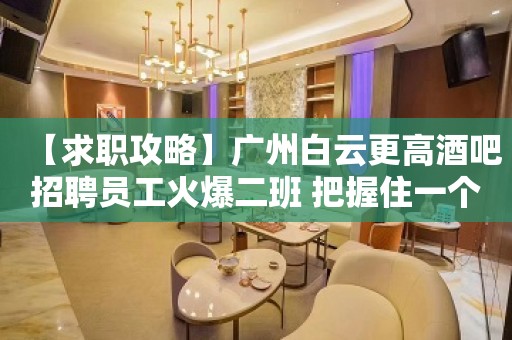 【求职攻略】广州白云更高酒吧招聘员工火爆二班 把握住一个机会