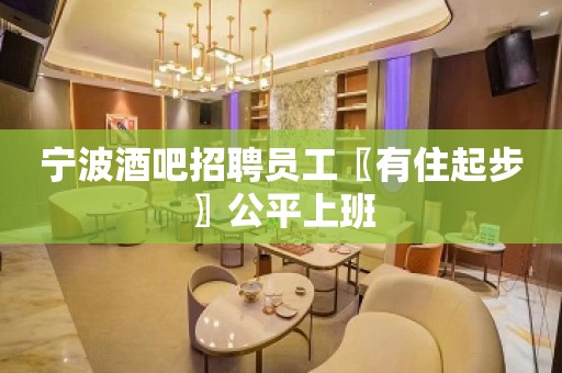 宁波酒吧招聘员工〖有住起步〗公平上班