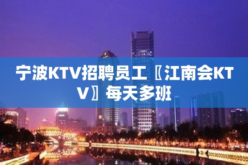 宁波KTV招聘员工〖江南会KTV〗每天多班