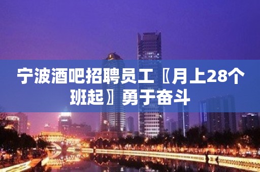 宁波酒吧招聘员工〖月上28个班起〗勇于奋斗