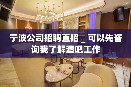 宁波公司招聘直招＿可以先咨询我了解酒吧工作