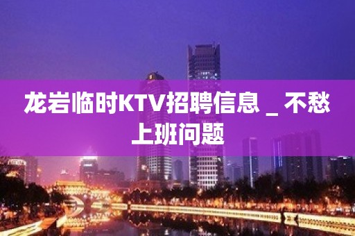 龙岩临时KTV招聘信息＿不愁上班问题