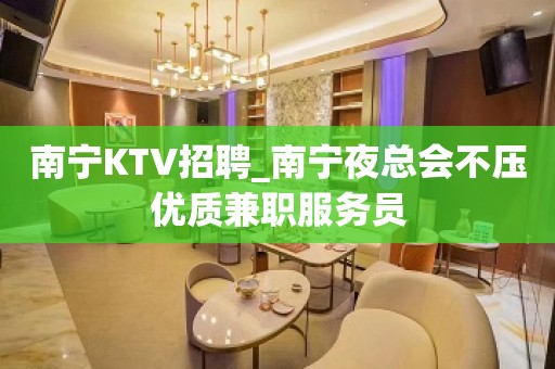 南宁KTV招聘_南宁夜总会不压优质兼职服务员