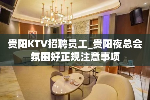 贵阳KTV招聘员工_贵阳夜总会氛围好正规注意事项