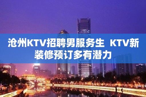 沧州KTV招聘男服务生  KTV新装修预订多有潜力