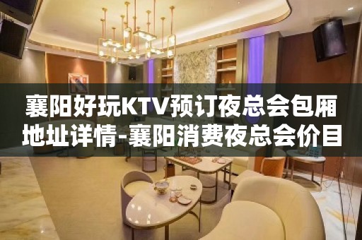 襄阳好玩KTV预订夜总会包厢地址详情-襄阳消费夜总会价目