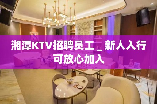 湘潭KTV招聘员工＿新人入行可放心加入