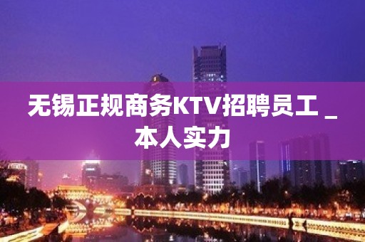 无锡正规商务KTV招聘员工＿本人实力