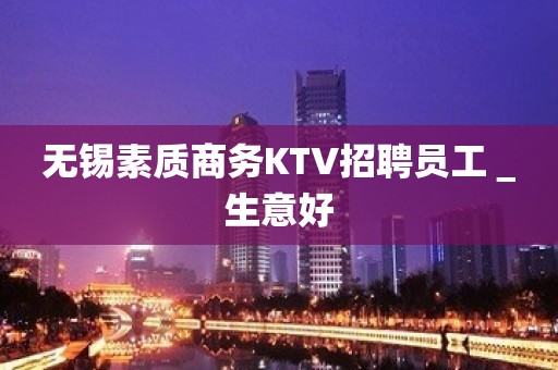 无锡素质商务KTV招聘员工＿生意好