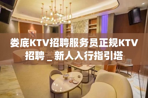 娄底KTV招聘服务员正规KTV招聘＿新人入行指引塔