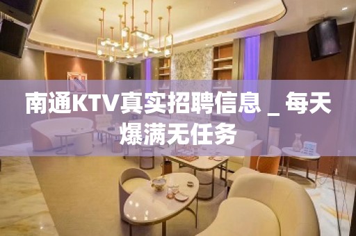 南通KTV真实招聘信息＿每天爆满无任务