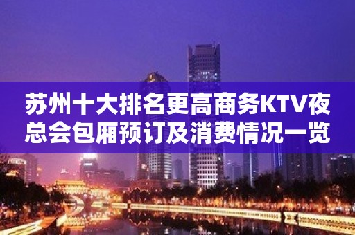 苏州十大排名更高商务KTV夜总会包厢预订及消费情况一览