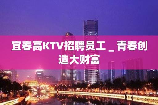 宜春高KTV招聘员工＿青春创造大财富