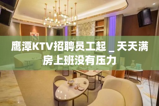 鹰潭KTV招聘员工起＿天天满房上班没有压力