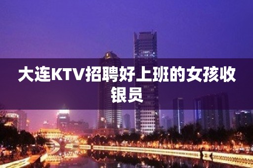 大连KTV招聘好上班的女孩收银员