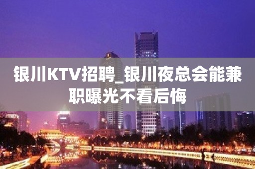 银川KTV招聘_银川夜总会能兼职曝光不看后悔