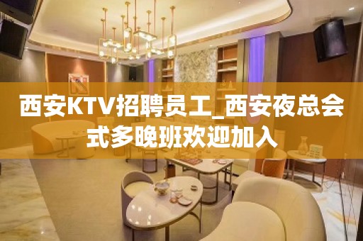 西安KTV招聘员工_西安夜总会式多晚班欢迎加入