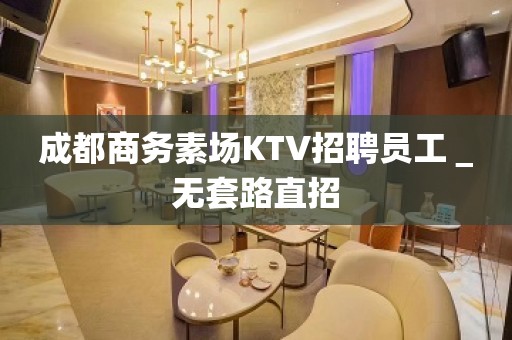 成都商务素场KTV招聘员工＿无套路直招