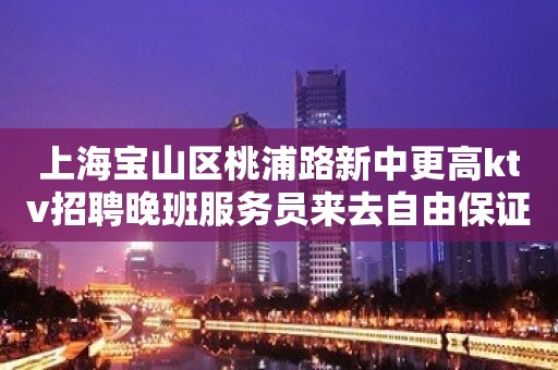 上海宝山区桃浦路新中更高ktv招聘晚班服务员来去自由保证上班率