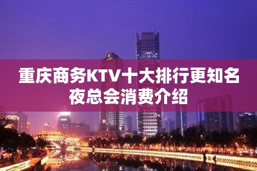 重庆商务KTV十大排行更知名夜总会消费介绍