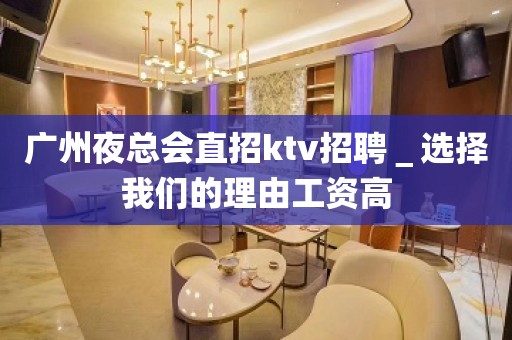 广州夜总会直招ktv招聘＿选择我们的理由工资高