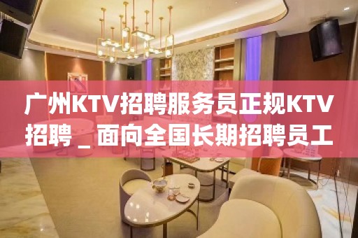 广州KTV招聘服务员正规KTV招聘＿面向全国长期招聘员工