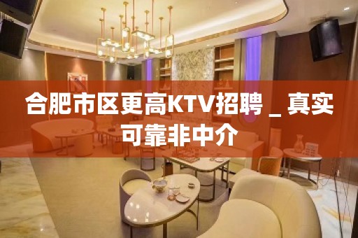 合肥市区更高KTV招聘＿真实可靠非中介