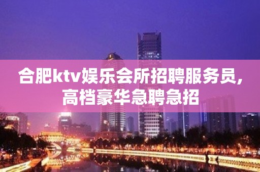 合肥ktv娱乐会所招聘服务员,高档豪华急聘急招