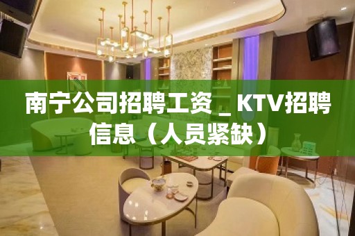 南宁公司招聘工资＿KTV招聘信息（人员紧缺）