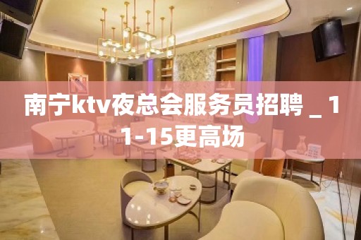 南宁ktv夜总会服务员招聘＿11-15更高场