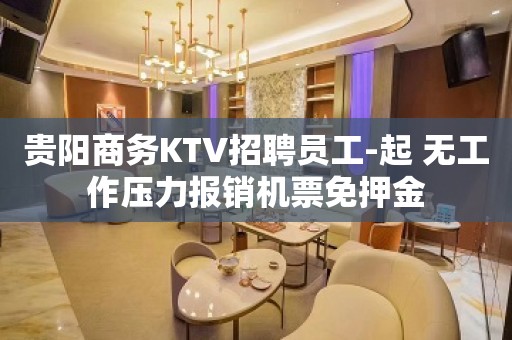 贵阳商务KTV招聘员工-起 无工作压力报销机票免押金