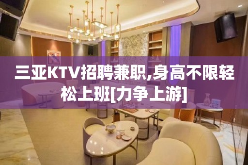 三亚KTV招聘兼职,身高不限轻松上班[力争上游]