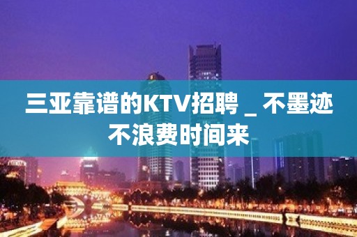 三亚靠谱的KTV招聘＿不墨迹不浪费时间来