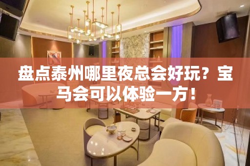 盘点泰州哪里夜总会好玩？宝马会可以体验一方！