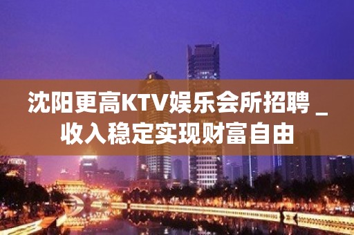 沈阳更高KTV娱乐会所招聘＿收入稳定实现财富自由