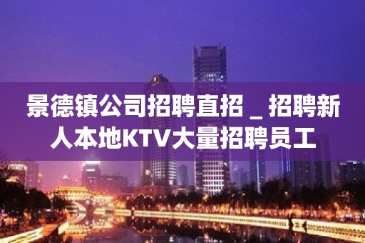 景德镇公司招聘直招＿招聘新人本地KTV大量招聘员工