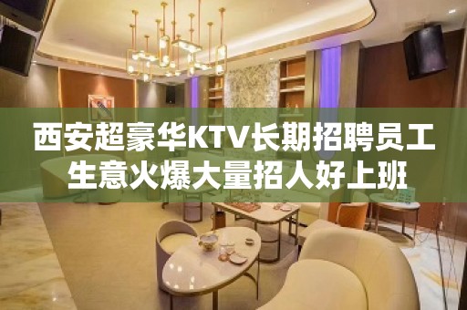 西安超豪华KTV长期招聘员工 生意火爆大量招人好上班