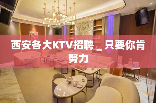 西安各大KTV招聘＿只要你肯努力