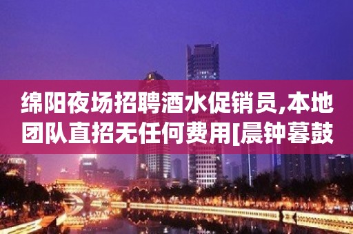 绵阳夜场招聘酒水促销员,本地团队直招无任何费用[晨钟暮鼓]