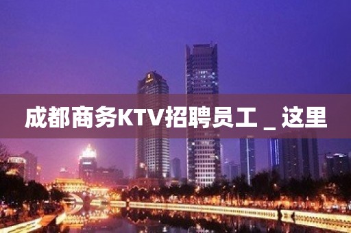 成都商务KTV招聘员工＿这里