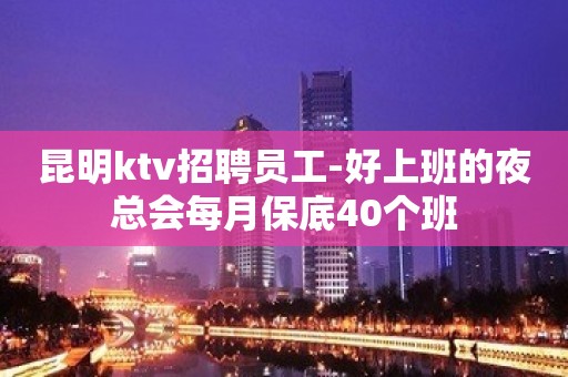 昆明ktv招聘员工-好上班的夜总会每月保底40个班