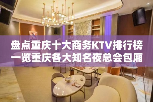 盘点重庆十大商务KTV排行榜一览重庆各大知名夜总会包厢订房